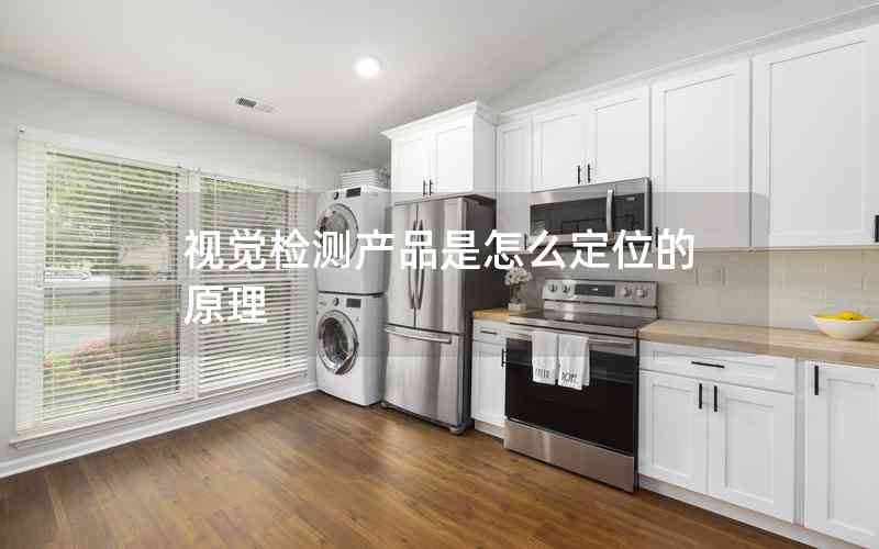 視覺(jué)檢測(cè)產(chǎn)品是怎么定位的原理 視覺(jué)檢測(cè)產(chǎn)品是怎么定位的原理