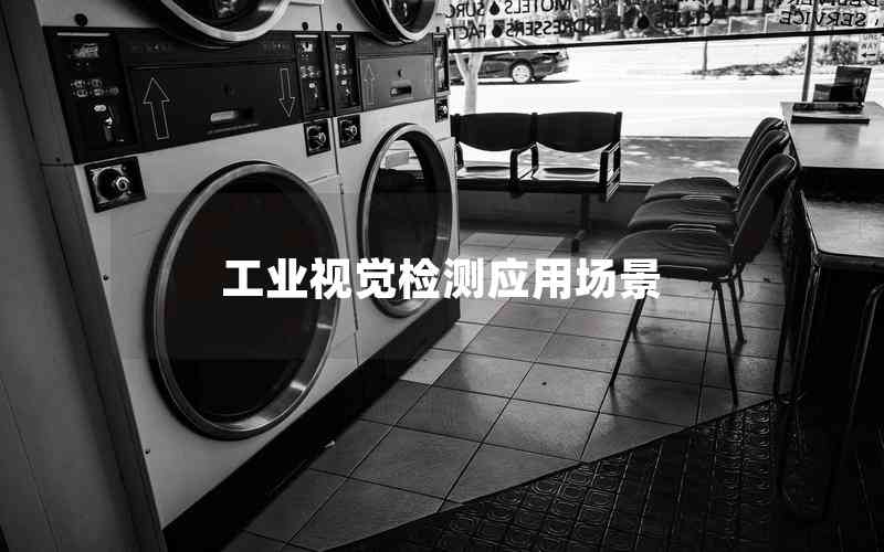 工業(yè)視覺(jué)檢測(cè)應(yīng)用場(chǎng)景 工業(yè)視覺(jué)檢測(cè)應(yīng)用場(chǎng)景