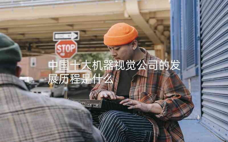 中國(guó)十大機(jī)器視覺(jué)公司的發(fā)展歷程是什么 中國(guó)十大機(jī)器視覺(jué)公司的發(fā)展歷程是什么