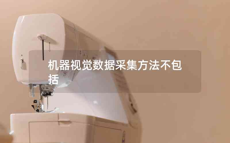 機器視覺數(shù)據(jù)采集方法不包括 機器視覺數(shù)據(jù)采集方法不包括