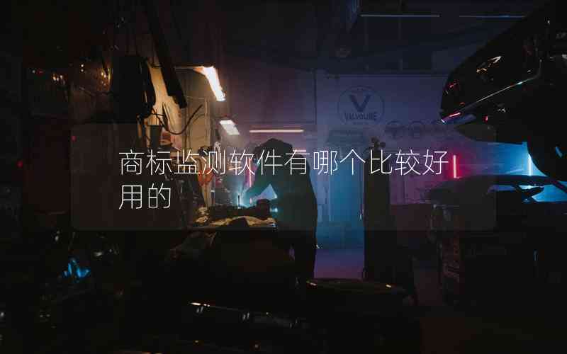 商標監(jiān)測軟件有哪個比較好用的 商標監(jiān)測軟件有哪個比較好用的
