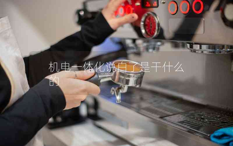 機(jī)電一體化說(shuō)白了是干什么的 機(jī)電一體化說(shuō)白了是干什么的