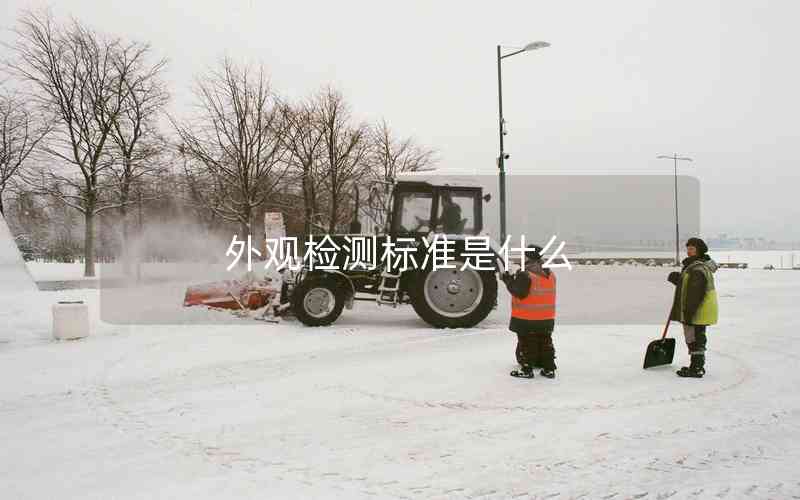 外觀檢測標(biāo)準(zhǔn)是什么 外觀檢測標(biāo)準(zhǔn)是什么