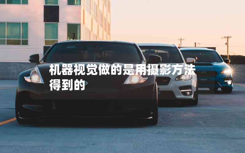 機器視覺做的是用攝影方法得到的 機器視覺做的是用攝影方法得到的