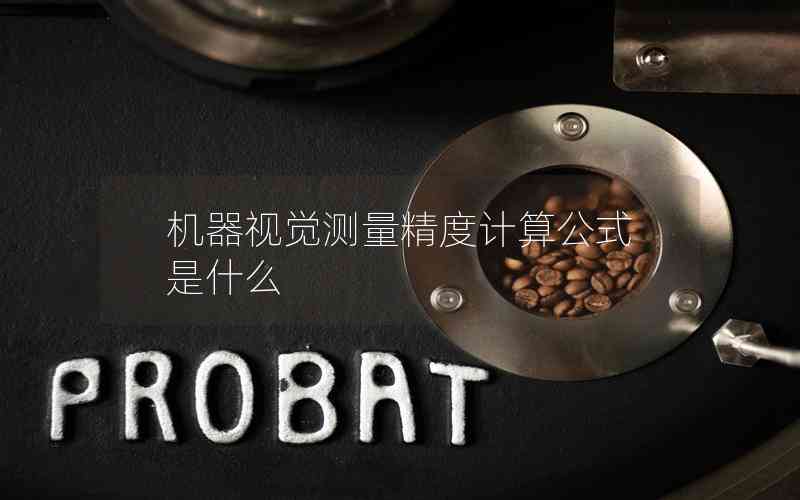 機器視覺測量精度計算公式是什么 機器視覺測量精度計算公式是什么