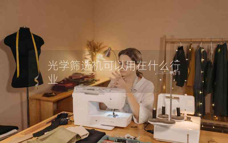 光學(xué)篩選機(jī)可以用在什么行業(yè) 光學(xué)篩選機(jī)可以用在什么行業(yè)