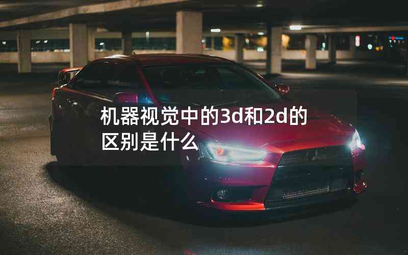 機(jī)器視覺中的3d和2d的區(qū)別是什么 機(jī)器視覺中的3d和2d的區(qū)別是什么