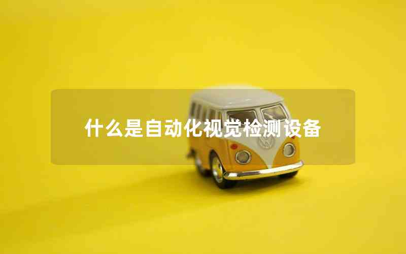 什么是自動化視覺檢測設(shè)備 什么是自動化視覺檢測設(shè)備