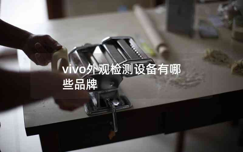 vivo外觀檢測設備有哪些品牌 vivo外觀檢測設備有哪些品牌