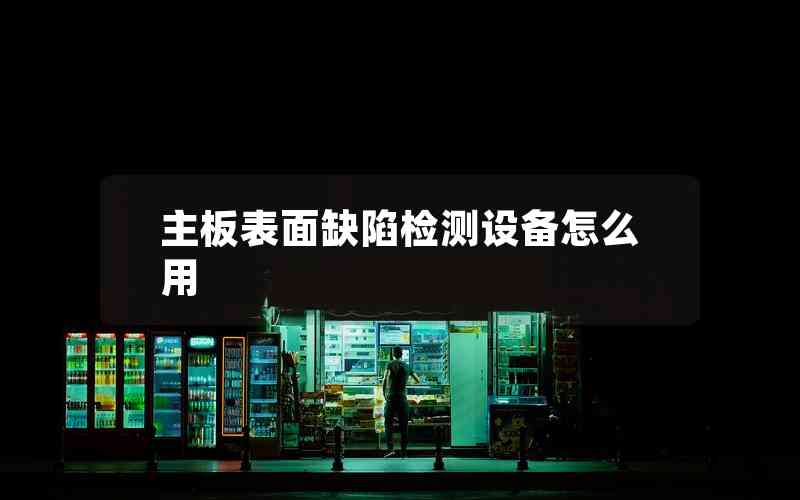主板表面缺陷檢測設(shè)備怎么用 主板表面缺陷檢測設(shè)備怎么用