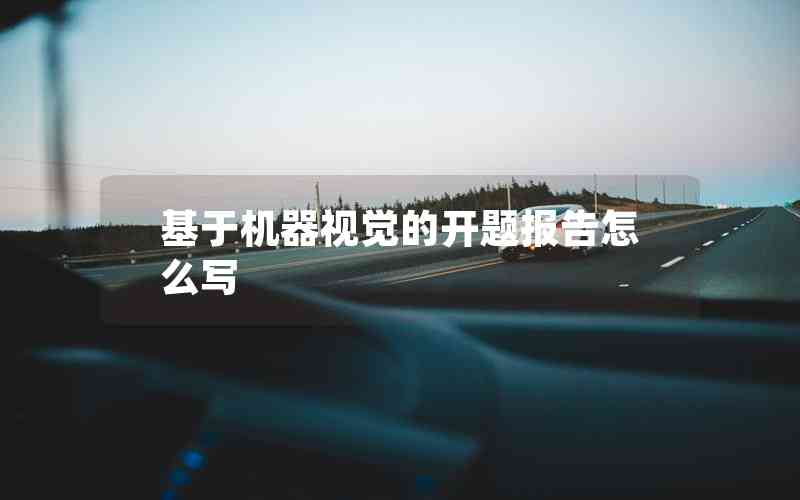 基于機(jī)器視覺(jué)的開(kāi)題報(bào)告怎么寫(xiě) 基于機(jī)器視覺(jué)的開(kāi)題報(bào)告怎么寫(xiě)